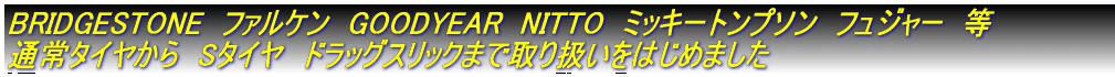 �t�@���P���@GOODYEAR�@NITTO�@�~�b�L�[�g���v�\���@�t���W���[�@�� �ʏ�^�C������AS�^�C���@�h���b�O�X���b�N�܂Ŏ�舵�����͂��߂܂���